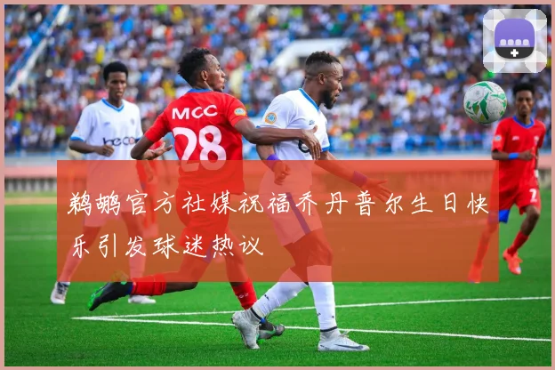 鹈鹕官方社媒祝福乔丹普尔生日快乐引发球迷热议