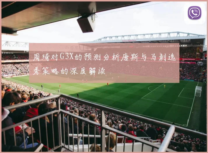 周琦对G3X的预测分析唐斯与马刺选秀策略的深度解读
