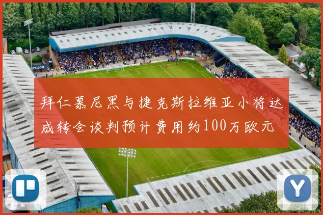 拜仁慕尼黑与捷克斯拉维亚小将达成转会谈判预计费用约100万欧元