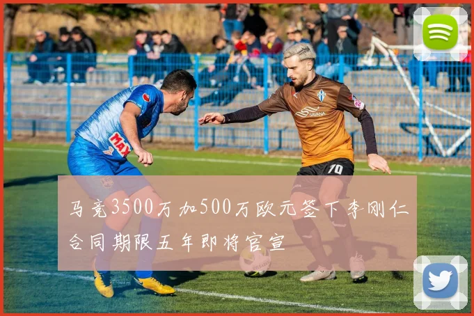 马竞3500万加500万欧元签下李刚仁合同期限五年即将官宣