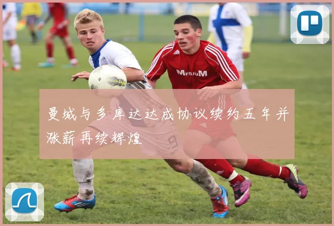 曼城与多库达达成协议续约五年并涨薪再续辉煌
